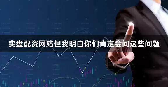 实盘配资网站但我明白你们肯定会问这些问题