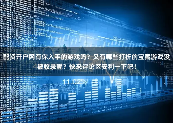 配资开户网有你入手的游戏吗?又有哪些打折的宝藏游戏没被收录呢?快来评论区安利一下吧!