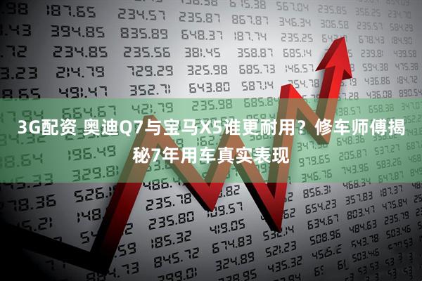 3G配资 奥迪Q7与宝马X5谁更耐用？修车师傅揭秘7年用车真实表现