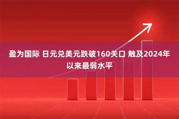 盈为国际 日元兑美元跌破160关口 触及2024年以来最弱水平