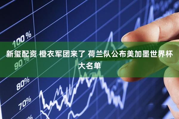 新玺配资 橙衣军团来了 荷兰队公布美加墨世界杯大名单
