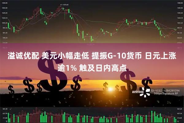 溢诚优配 美元小幅走低 提振G-10货币 日元上涨逾1% 触及日内高点