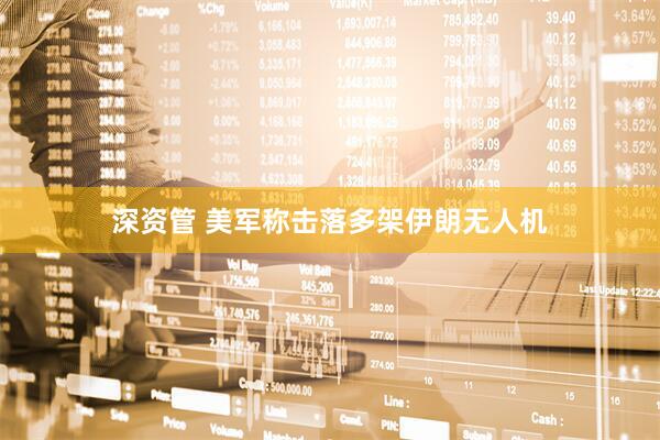 深资管 美军称击落多架伊朗无人机