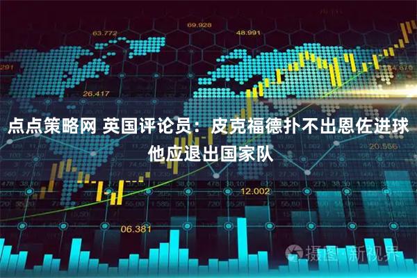 点点策略网 英国评论员：皮克福德扑不出恩佐进球 他应退出国家队